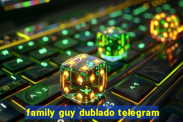 family guy dublado telegram